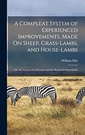 A Compleat System of Experienced Improvements, Made On Sheep, Grass ...