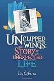 UNCLIPPED WINGS: The Story of an Unexpected Life