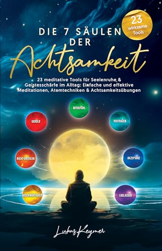 Die 7 Säulen der Achtsamkeit - 23 meditative Tools für Seelenruhe & Geistesschärfe im Alltag: Einfache und effektive Meditationen, Atemtechniken & Achtsamkeitsübungen (Leben im Einklang)