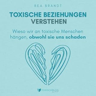 Toxische Beziehungen verstehen: Wieso wir an toxische Menschen h&auml;ngen, obwohl sie uns schaden cover art