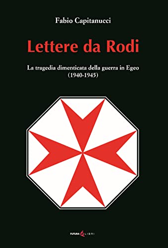 Lettere Da Rodi. La Tragedia Dimenticata Della Guerra In Egeo (1940-1945)