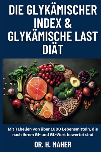 Die Glykämischer Index & Glykämische Last Diät: Mit Tabellen von über 1000 Lebensmitteln, die nach ihrem GI- und GL-Wert bewertet sind