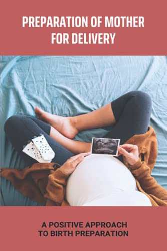 Preparation Of Mother For Delivery: A Positive Approach To Birth Preparation: Positive Hospital Birth Stories