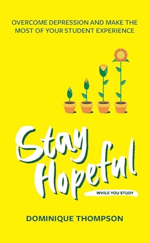 Stay Hopeful While You Study: Overcome Depression and Make the Most of Your Student Experience (Student Wellbeing Series)