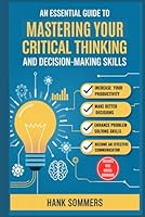 An Essential Guide to Mastering Your Critical Thinking and Decision-Making Skills: 14 Simple and Practical Activities to Sharpen Your Mind in Just 10 Minutes a Day B0F66J78MS Book Cover