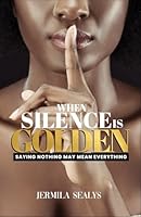 When Silence Is Golden : Saying Nothing May Mean Everything 1957287128 Book Cover