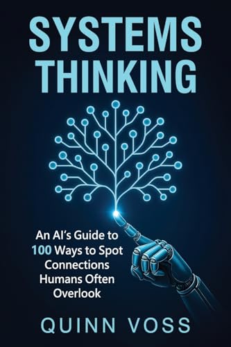 Systems Thinking: An AI’s Guide to 100 Ways to Spot Connections Humans Often Overlook (Think Smarter)