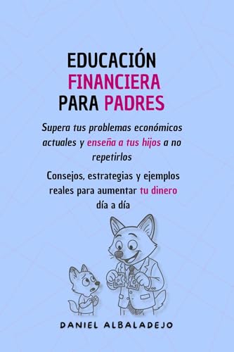 EDUCACIÓN FINANCIERA PARA PADRES: Supera tus problemas económicos actuales y enseña a tus hijo...