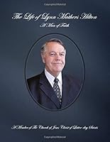 The Life of Lynn Mathers Hilton: a Man of Faith, A Member of the Church of Jesus Christ of Latter-day Saints 172572667X Book Cover