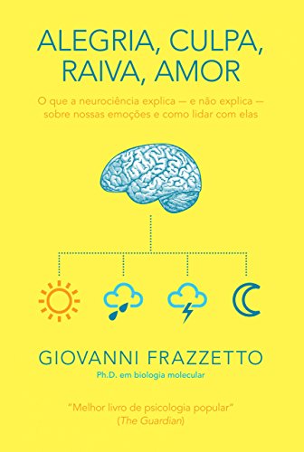 Alegria, culpa, raiva, amor: O que a neurociência explica e não explica sobre nossas emoções e como lidar com elas - Frazzetto, Giovanni