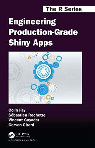 Engineering Production-Grade Shiny Apps (Chapman & Hall/CRC The R Series)
