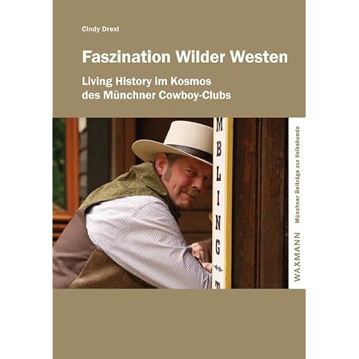 Faszination Wilder Westen: Living History im Kosmos des Münchner Cowboy-Clubs (Münchner Beiträge zur Volkskunde)