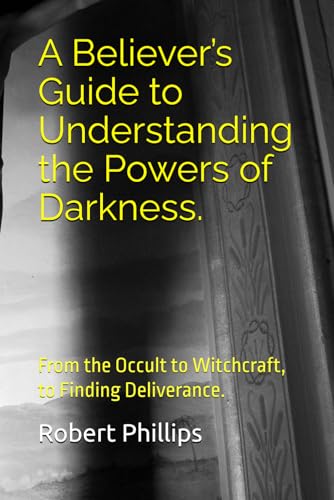 A Believerfs guide to understanding the powers of darkness.: From the Occult to Witchcraft, to Finding Deliverance.