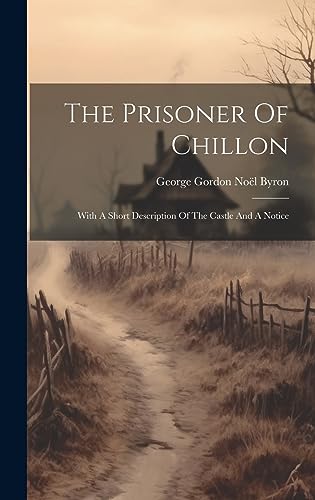 The Prisoner Of Chillon: With A Short Description Of The Castle And A Notice