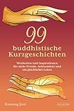  99 buddhistische Kurzgeschichten: Weisheiten und Inspirationen für mehr Freude, Achtsamkeit und ein glückliches Leben