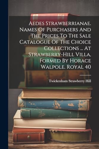 Aedes Strawberrianae. Names Of Purchasers And The Prices To The Sale Catalogue Of The Choice Collections ... At Strawberry-hill Villa, Formed By Horace Walpole. Royal 40