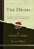 The Drama: A Catalogue of Books on Dramatic Literature Contained in the Evanston Public Library (Classic Reprint)