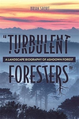 "Turbulent Foresters": A Landscape Biography of Ashdown Forest: 13 (Garden and Landscape History)