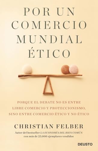 Por un comercio mundial ético: Porque el debate no es entre libre comercio y proteccionismo, sino entre comercio ético y no ético (Deusto)