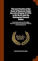 The new Practice of the Court of Chancery Under the Acts 15 & 16 VICT. cc 80, 86, 87, and the Subsequent General Orders: Including Proceedings in the 1343917190 Book Cover