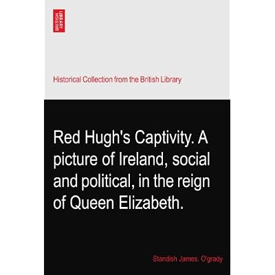 Red Hugh's Captivity. A picture of Ireland, social and political, in the reign of Queen Elizabeth.