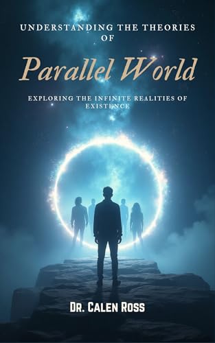 Understanding the Theories of Parallel World: Exploring the Infinite Realities of Existence (English Edition)