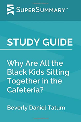 Study Guide: Why Are All the Black Kids Sitting Together in the Cafeteria? by Beverly Daniel Tatum (SuperSummary)
