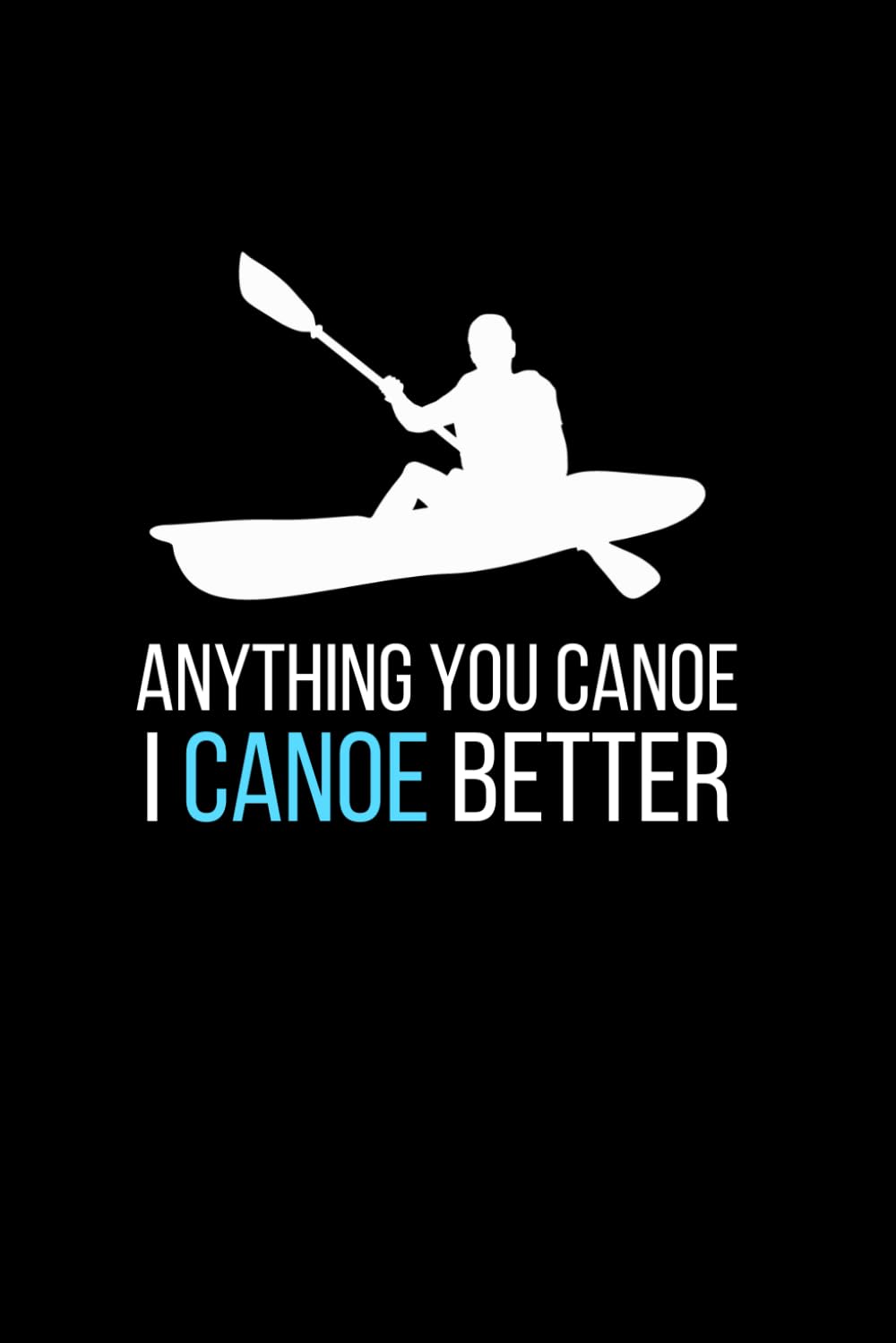 I Canoe Better: Cute Notebook Gift For Canoeing Lovers, Coaches and Anyone Who Adores Boating