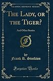 The Lady, or the Tiger? (Classic Reprint): And Other Stories