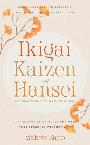 Ikigai, Kaizen & Hansei - The Triad of Timeless Japanese Secrets: [3 in 1] Forge Your Path to Achieve a Long, Happy, and Meaningful Life | Master Your Inner Peace and Grow Your Personal Productivity