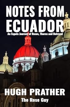 Notes From Ecuador: An Expats Journey of Roses, Thorns and Betrayal