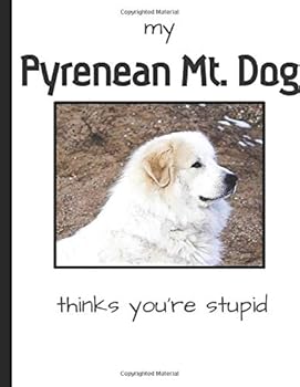 My Pyrenean Mountain Dog Thinks You're Stupid - Great Pyrenees Notebook : Pyrenean Mountain Dog Gift; 150 Lined Pages; 8. 5 X 11