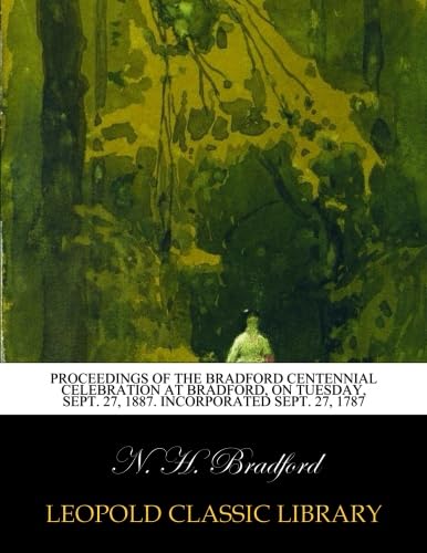 Proceedings of the Bradford centennial celebration at Bradford, on Tuesday, Sept. 27, 1887. Incorporated Sept. 27, 1787