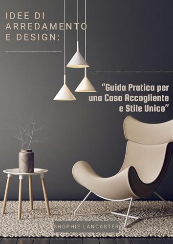  IDEE DI ARREDAMENTO E DESIGN: Guida pratica per una casa accogliente e stile unico - Scopri come arredare con stile, creare ambienti accoglienti e ottimizzare lo spazio con soluzioni pratiche
