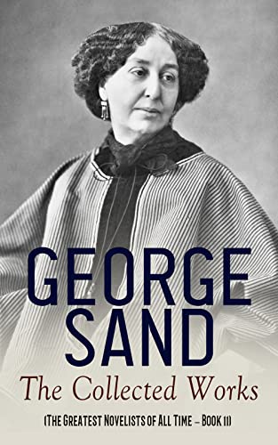 George Sand: The Collected Works (The Greatest Novelists of All Time – Book 11): The Devil's Pool, Indiana, Mauprat, The Countess of Rudolstadt, Valentine, Leone Leoni, Antonia…