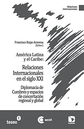 América Latina y el Caribe: Relaciones Internacionales en el siglo XXI: Diplomacia de Cumbres y espacios de concertación regional y global (Spanish Edition)