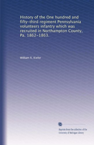 History of the One hundred and fifty-third regiment Pennsylvania volunteers infantry which was recruited in Northampton County, Pa. 1862-1863.