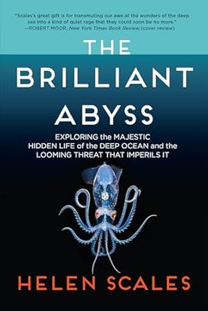The Brilliant Abyss: Exploring the Majestic Hidden Life of the Deep Ocean, and the Looming Threat That Imperils It