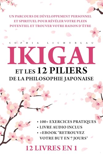 IKIGAI ET LES 12 PILIERS DE LA PHILOSOPHIE JAPONAISE (12 LIVRES EN 1): Un Parcours De Développement Personnel Et Spirituel Pour Révéler Votre Plein Potentiel Et Trouver Votre Raison D’Être.