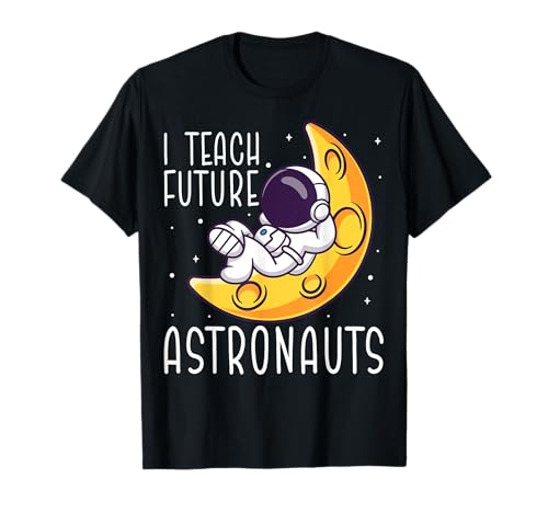 I Teach Future Astronauts - Funny Kindergarten Teacher T-Shirt