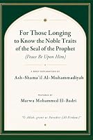 For Those Longing to Know the Noble Traits of the Seal of the Prophet (Peace Be Upon Him): A Brief Explanation of Ash-Shama'il Al-Muhammadiyah B0HDRCVTSK Book Cover
