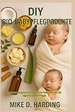 DIY BIO-BABYPFLEGEPRODUKTE: Einfache Rezepte und natürliche Heilmittel für die tägliche sanfte Pflege