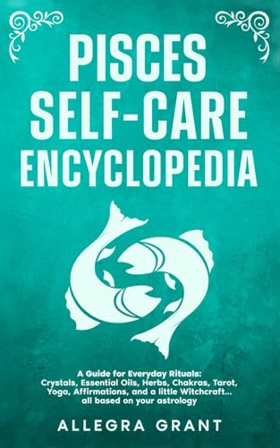 Pisces Self-care Encyclopedia: A Guide for Everyday Rituals: Crys...