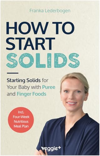 How to Start Solids: Starting Solids for Your Baby with Puree and Finger Foods (The Basic Book for Starting Solid Food and Baby-Led Weaning