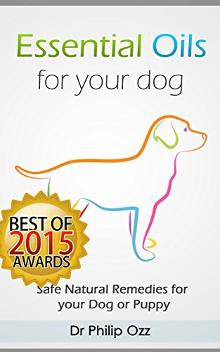 Essential Oils for Your Dog: Safe Natural Remedies for your Dog or Puppy ((Essential Oils for Dogs, Essential Oils for Puppies, Essential Oils for K9, ... Essential Oils for K9, Natural Dog Care)
