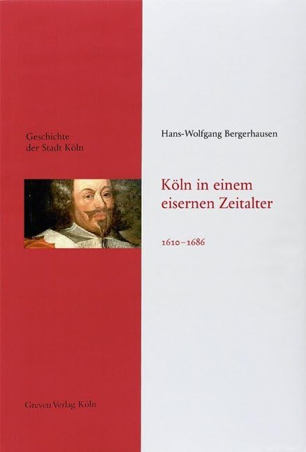 Köln in einem eisernen Zeitalter. 1610 - 1686: Das Köln von früher entdecken. Fundierte Einblicke in die Stadtgeschichte Kölns (Geschichte der Stadt Köln)