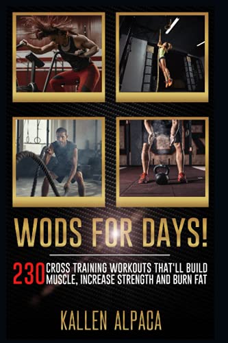 Wods For Days!: 230 Cross Training Workouts That'll Build Muscle, Increase Strength And Burn Fat #TOP16