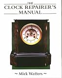 The CLOCK REPAIRER'S MANUAL (Manual of Techniques)