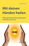 Mit deinen Händen heilen: Heilmagnetische Ordnungstherapie in Theorie und Praxis