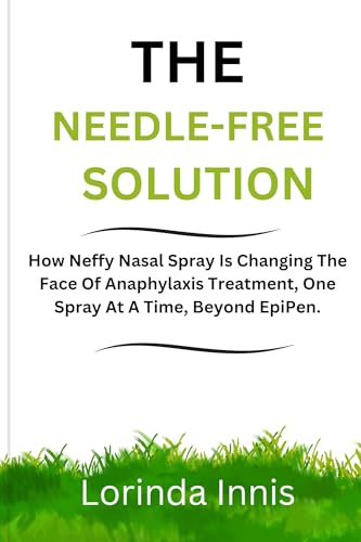 THE NEEDLE-FREE SOLUTION: How Neffy Nasal Spray Is Changing The Face Of Anaphylaxis Treatment, One Spray At A Time, Beyond EpiPen. (English Edition)